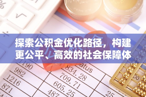 川汇探索公积金优化路径，构建更公平、高效的社会保障体系