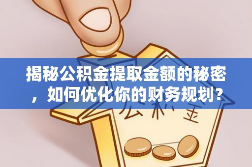 川汇揭秘公积金提取金额的秘密，如何优化你的财务规划？