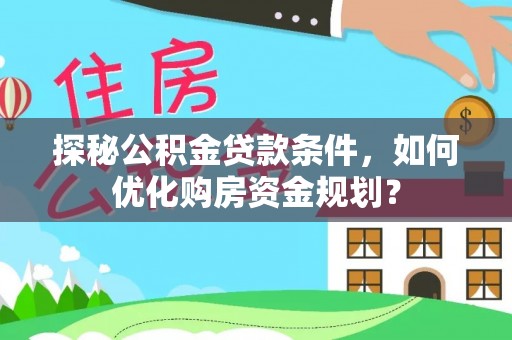 川汇探秘公积金贷款条件，如何优化购房资金规划？