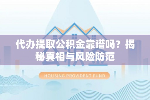 川汇代办提取公积金靠谱吗？揭秘真相与风险防范