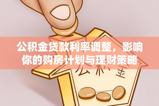 川汇公积金贷款利率调整，影响你的购房计划与理财策略