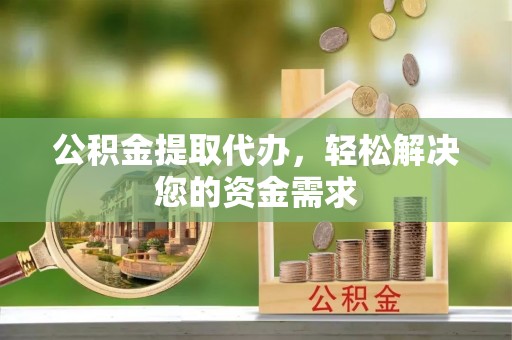 川汇公积金提取代办，轻松解决您的资金需求