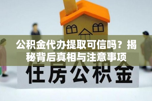 川汇公积金代办提取可信吗？揭秘背后真相与注意事项