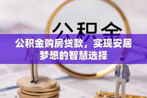 川汇公积金购房贷款，实现安居梦想的智慧选择