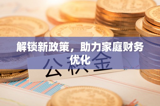 川汇解锁新政策，助力家庭财务优化