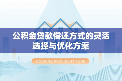 川汇公积金贷款偿还方式的灵活选择与优化方案