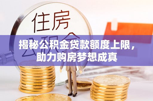 川汇揭秘公积金贷款额度上限，助力购房梦想成真
