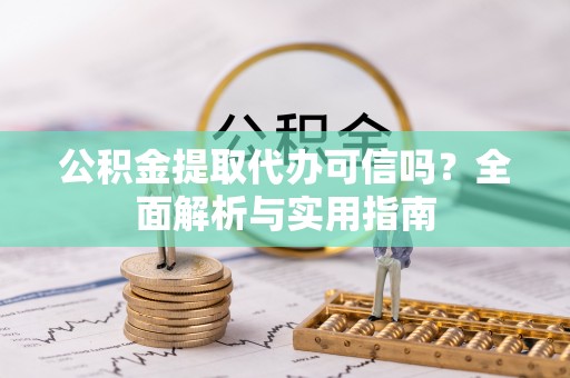 川汇公积金提取代办可信吗？全面解析与实用指南
