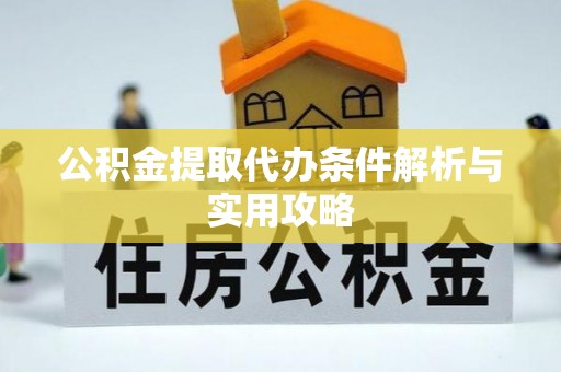川汇公积金提取代办条件解析与实用攻略