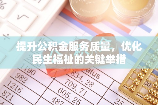 川汇提升公积金服务质量，优化民生福祉的关键举措