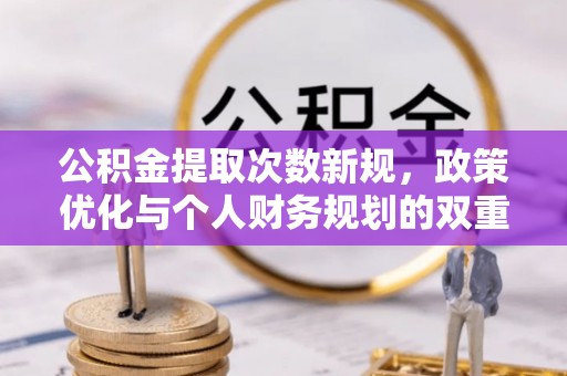 川汇公积金提取次数新规，政策优化与个人财务规划的双重考量