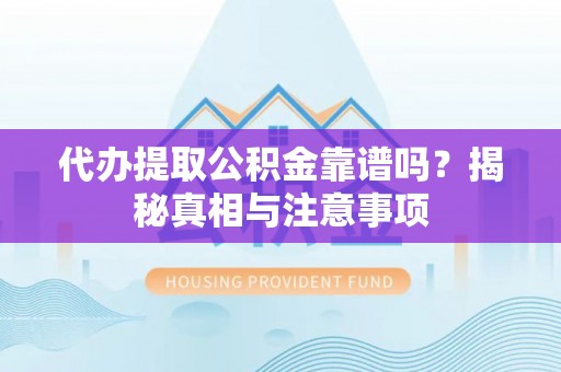 川汇代办提取公积金靠谱吗？揭秘真相与注意事项