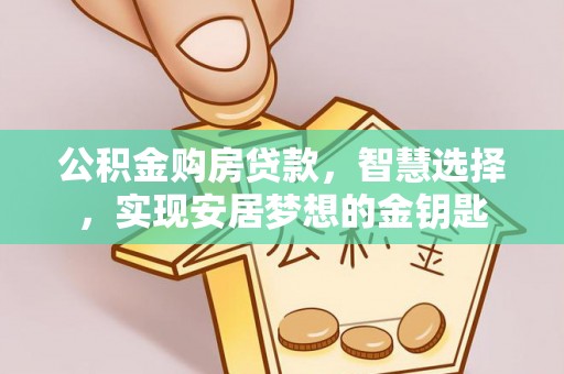 川汇公积金购房贷款，智慧选择，实现安居梦想的金钥匙