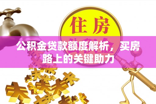 川汇公积金贷款额度解析，买房路上的关键助力