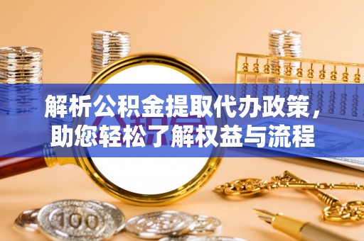 川汇解析公积金提取代办政策，助您轻松了解权益与流程