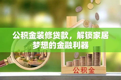 川汇公积金装修贷款，解锁家居梦想的金融利器