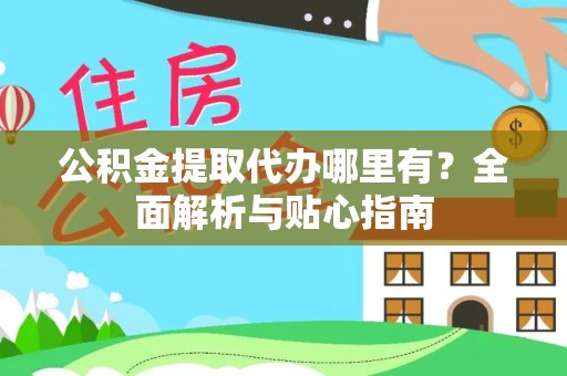 川汇公积金提取代办哪里有？全面解析与贴心指南