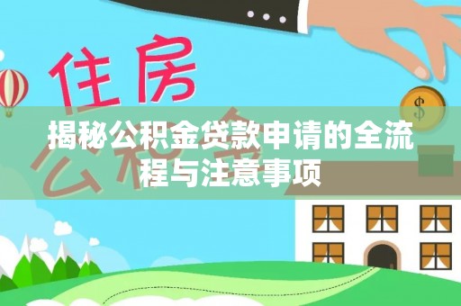 川汇揭秘公积金贷款申请的全流程与注意事项
