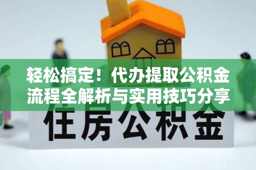 川汇轻松搞定！代办提取公积金流程全解析与实用技巧分享