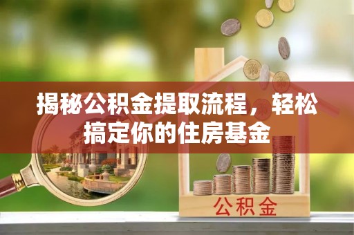 川汇揭秘公积金提取流程，轻松搞定你的住房基金