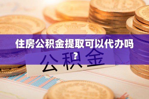 川汇住房公积金提取可以代办吗？