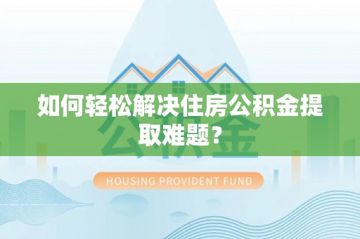 川汇如何轻松解决住房公积金提取难题？