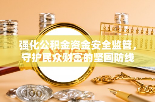 川汇强化公积金资金安全监管，守护民众财富的坚固防线
