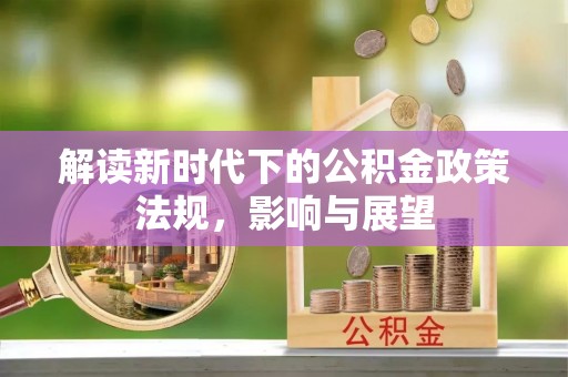 川汇解读新时代下的公积金政策法规，影响与展望