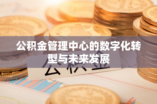 川汇公积金管理中心的数字化转型与未来发展