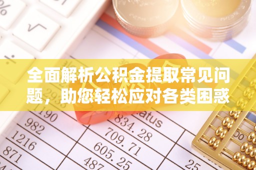 川汇全面解析公积金提取常见问题，助您轻松应对各类困惑