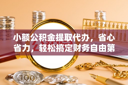 川汇小额公积金提取代办，省心省力，轻松搞定财务自由第一步