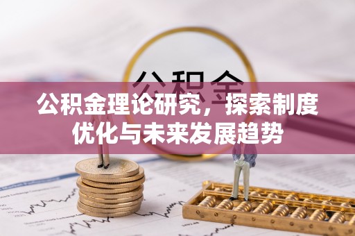 川汇公积金理论研究，探索制度优化与未来发展趋势