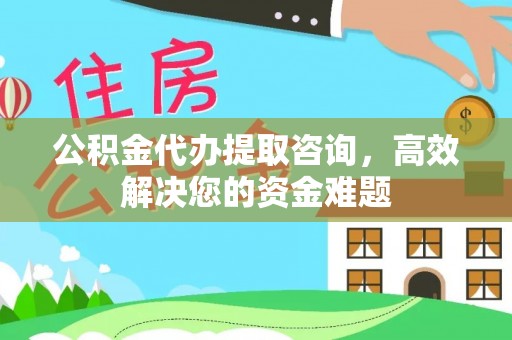 川汇公积金代办提取咨询，高效解决您的资金难题