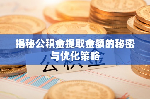 川汇揭秘公积金提取金额的秘密与优化策略