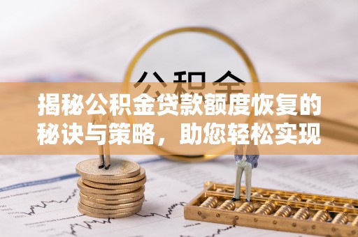 川汇揭秘公积金贷款额度恢复的秘诀与策略，助您轻松实现购房梦想