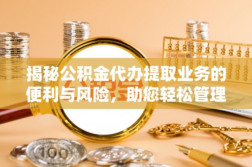 川汇揭秘公积金代办提取业务的便利与风险，助您轻松管理财务