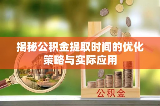 川汇揭秘公积金提取时间的优化策略与实际应用