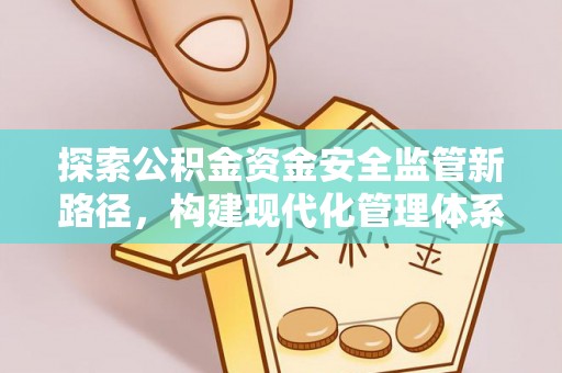 川汇探索公积金资金安全监管新路径，构建现代化管理体系