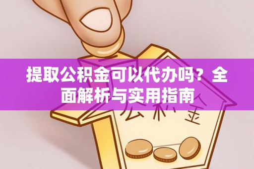 川汇提取公积金可以代办吗？全面解析与实用指南