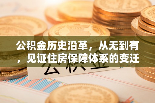川汇公积金历史沿革，从无到有，见证住房保障体系的变迁