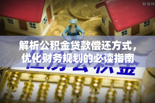 川汇解析公积金贷款偿还方式，优化财务规划的必读指南