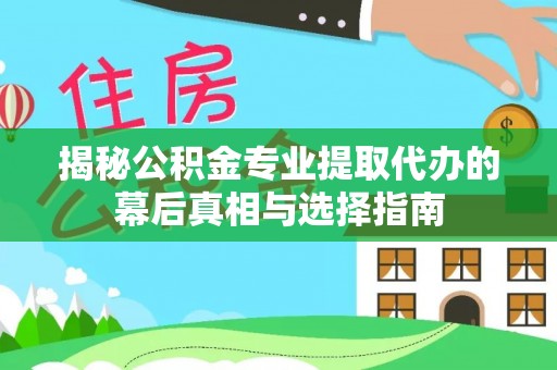 川汇揭秘公积金专业提取代办的幕后真相与选择指南