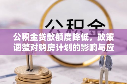 川汇公积金贷款额度降低，政策调整对购房计划的影响与应对策略