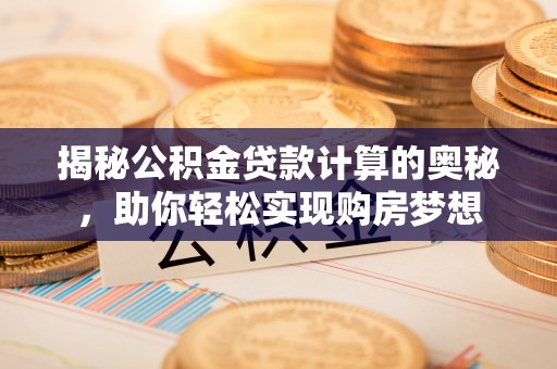 川汇揭秘公积金贷款计算的奥秘，助你轻松实现购房梦想