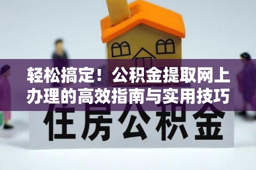 川汇轻松搞定！公积金提取网上办理的高效指南与实用技巧