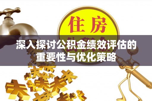 川汇深入探讨公积金绩效评估的重要性与优化策略