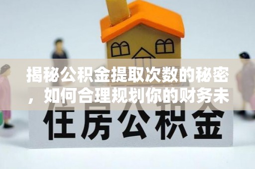 川汇揭秘公积金提取次数的秘密，如何合理规划你的财务未来？