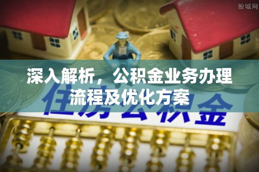 川汇深入解析，公积金业务办理流程及优化方案