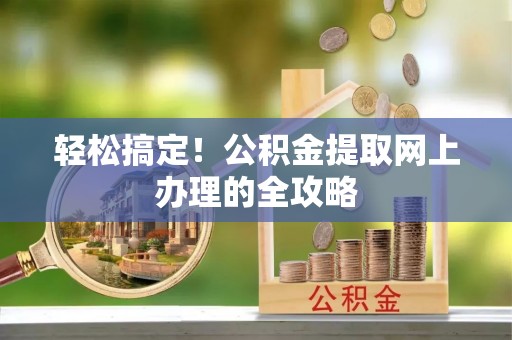 川汇轻松搞定！公积金提取网上办理的全攻略