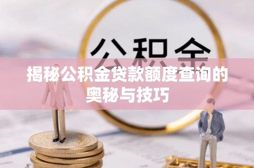 川汇揭秘公积金贷款额度查询的奥秘与技巧